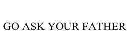 GO ASK YOUR FATHER trademark