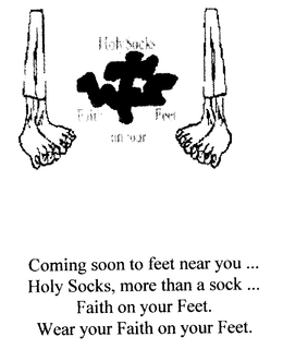 HOLY SOCKS FAITH ON YOUR FEET COMING SOON TO FEET NEAR YOU... HOLY SOCKS... MORE THAN A SOCK...FAITH ON YOUR FEET. WEAR YOUR FAITH ON YOUR FEET. trademark