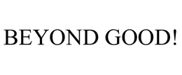 BEYOND GOOD! trademark