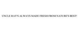 UNCLE RAY'S ALWAYS MADE FRESH FROM NATURE'S BEST! trademark