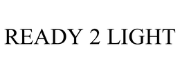 READY 2 LIGHT trademark