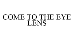 COME TO THE EYE LENS trademark