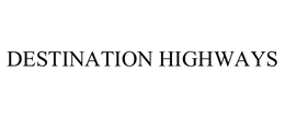 DESTINATION HIGHWAYS trademark