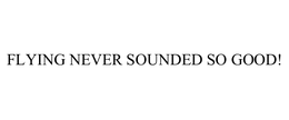 FLYING NEVER SOUNDED SO GOOD! trademark