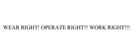 WEAR RIGHT! OPERATE RIGHT!! WORK RIGHT!!! trademark