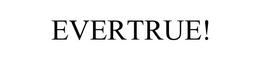 EVERTRUE! trademark