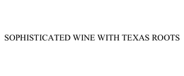 SOPHISTICATED WINE WITH TEXAS ROOTS trademark