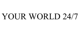 YOUR WORLD 24/7 trademark