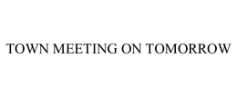TOWN MEETING ON TOMORROW trademark