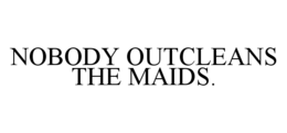 NOBODY OUTCLEANS THE MAIDS. trademark