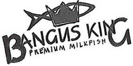 BANGUS KING PREMIUM MILKFISH trademark