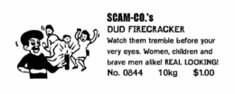 SCAM-CO.'S DUD FIRECRACKER WATCH THEM TREMBLE BEFORE YOUR VERY EYES.  WOMEN, CHILDREN AND BRAVE MEN ALIKE! REAL LOOKING! NO. 0844 10KG $1.00 trademark