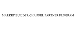 MARKET BUILDER CHANNEL PARTNER PROGRAM trademark