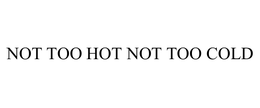 NOT TOO HOT NOT TOO COLD trademark