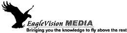 EAGLEVISION MEDIA BRINGING YOU THE KNOWLEDGE TO FLY ABOVE THE REST trademark