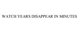 WATCH YEARS DISAPPEAR IN MINUTES trademark