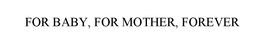 FOR BABY, FOR MOTHER, FOREVER trademark