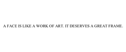 A FACE IS LIKE A WORK OF ART. IT DESERVES A GREAT FRAME. trademark