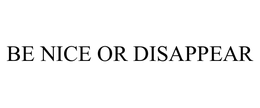 BE NICE OR DISAPPEAR trademark