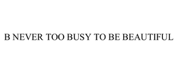 B NEVER TOO BUSY TO BE BEAUTIFUL trademark