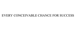 EVERY CONCEIVABLE CHANCE FOR SUCCESS trademark