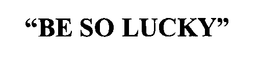 "BE SO LUCKY" trademark