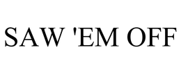 SAW 'EM OFF trademark