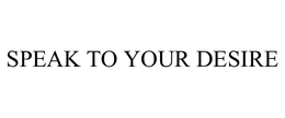 SPEAK TO YOUR DESIRE trademark