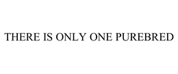 THERE IS ONLY ONE PUREBRED trademark
