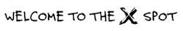 WELCOME TO THE X SPOT trademark