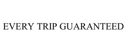 EVERY TRIP GUARANTEED trademark