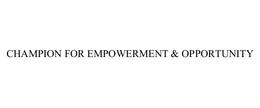 CHAMPION FOR EMPOWERMENT & OPPORTUNITY trademark