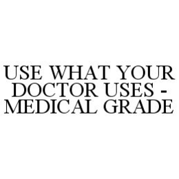 USE WHAT YOUR DOCTOR USES - MEDICAL GRADE trademark