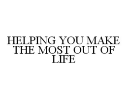 HELPING YOU MAKE THE MOST OUT OF LIFE trademark