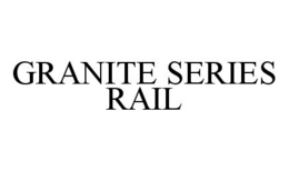 GRANITE SERIES RAIL trademark