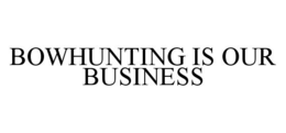 BOWHUNTING IS OUR BUSINESS trademark
