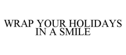 WRAP YOUR HOLIDAYS IN A SMILE trademark