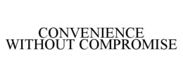 CONVENIENCE WITHOUT COMPROMISE trademark