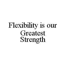 FLEXIBILITY IS OUR GREATEST STRENGTH trademark