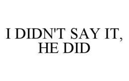 I DIDN'T SAY IT, HE DID trademark