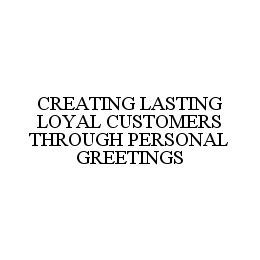 CREATING LASTING LOYAL CUSTOMERS THROUGH PERSONAL GREETINGS trademark
