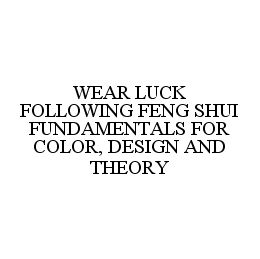 WEAR LUCK FOLLOWING FENG SHUI FUNDAMENTALS FOR COLOR, DESIGN AND THEORY trademark