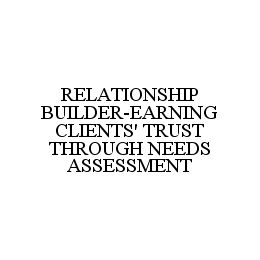 RELATIONSHIP BUILDER-EARNING CLIENTS' TRUST THROUGH NEEDS ASSESSMENT trademark