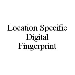 LOCATION SPECIFIC DIGITAL FINGERPRINT trademark