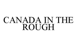 CANADA IN THE ROUGH trademark