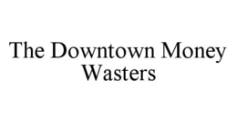 THE DOWNTOWN MONEY WASTERS trademark