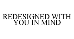 REDESIGNED WITH YOU IN MIND trademark