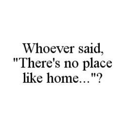 WHOEVER SAID, "THERE'S NO PLACE LIKE HOME..."? trademark