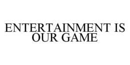ENTERTAINMENT IS OUR GAME trademark