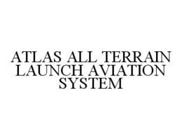 ATLAS ALL TERRAIN LAUNCH AVIATION SYSTEM trademark